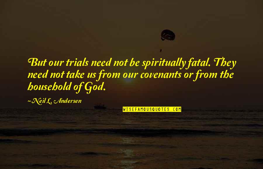 Covenant To God Quotes By Neil L. Andersen: But our trials need not be spiritually fatal. Covenant To God Quotes By Neil L. Andersen: But our trials need not be spiritually fatal.