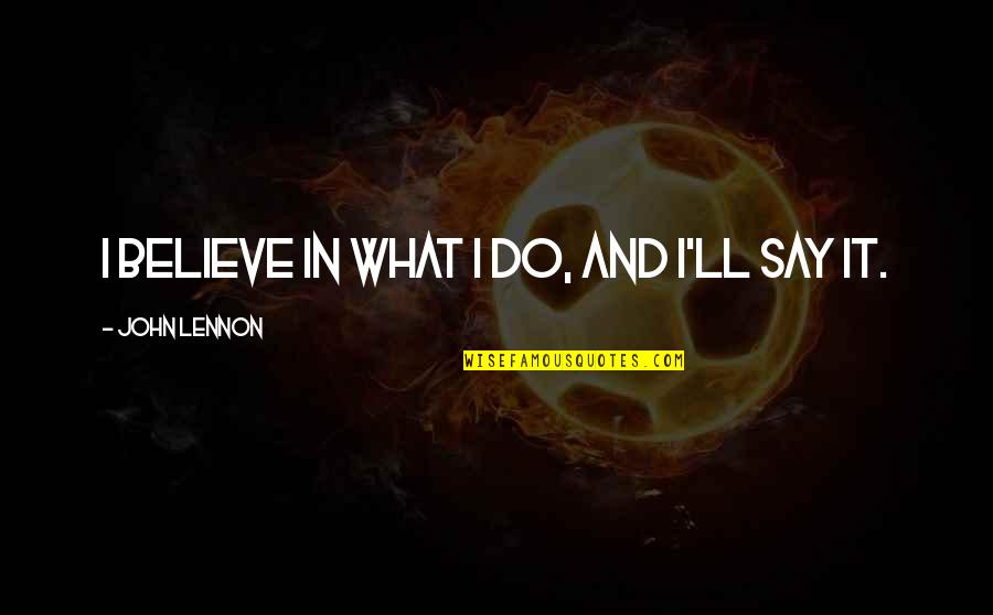 Covenantal Quotes By John Lennon: I believe in what I do, and I'll
