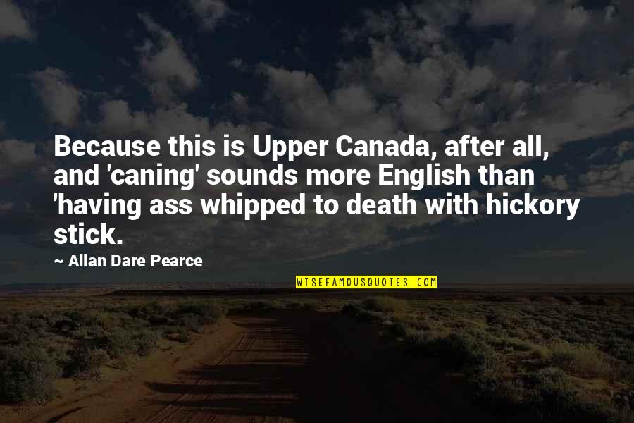 Covenanted Pronunciation Quotes By Allan Dare Pearce: Because this is Upper Canada, after all, and Covenanted Pronunciation Quotes By Allan Dare Pearce: Because this is Upper Canada, after all, and