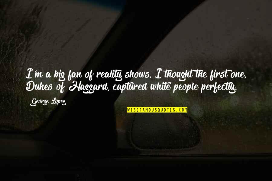 Covenanted Synonym Quotes By George Lopez: I'm a big fan of reality shows. I Covenanted Synonym Quotes By George Lopez: I'm a big fan of reality shows. I