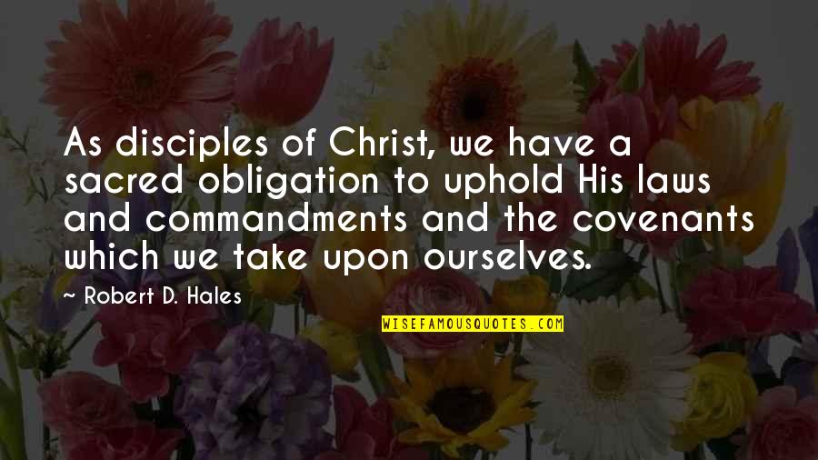 Covenants Quotes By Robert D. Hales: As disciples of Christ, we have a sacred