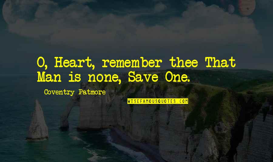 Coventry One Quotes By Coventry Patmore: O, Heart, remember thee That Man is none,