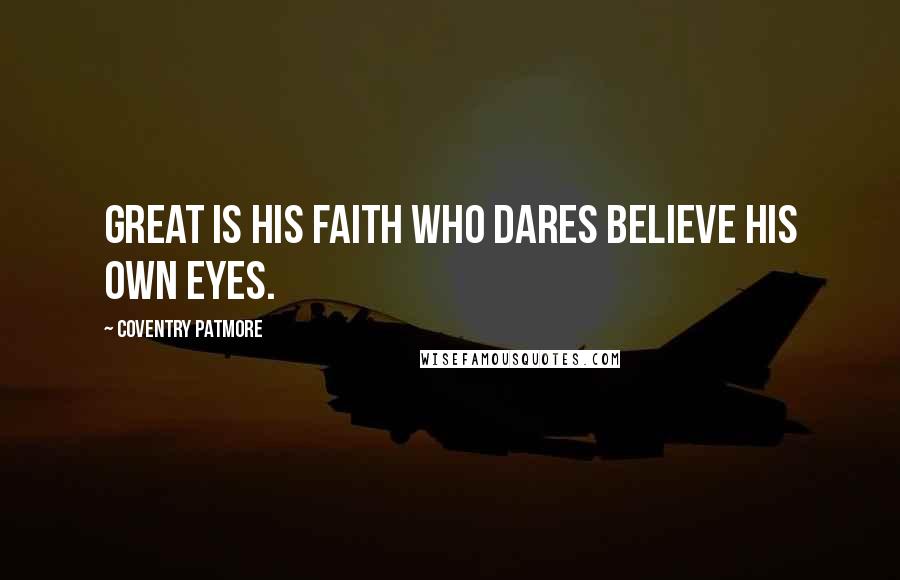 Coventry Patmore quotes: Great is his faith who dares believe his own eyes.