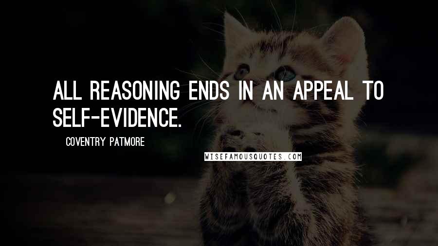 Coventry Patmore quotes: All reasoning ends in an appeal to self-evidence.