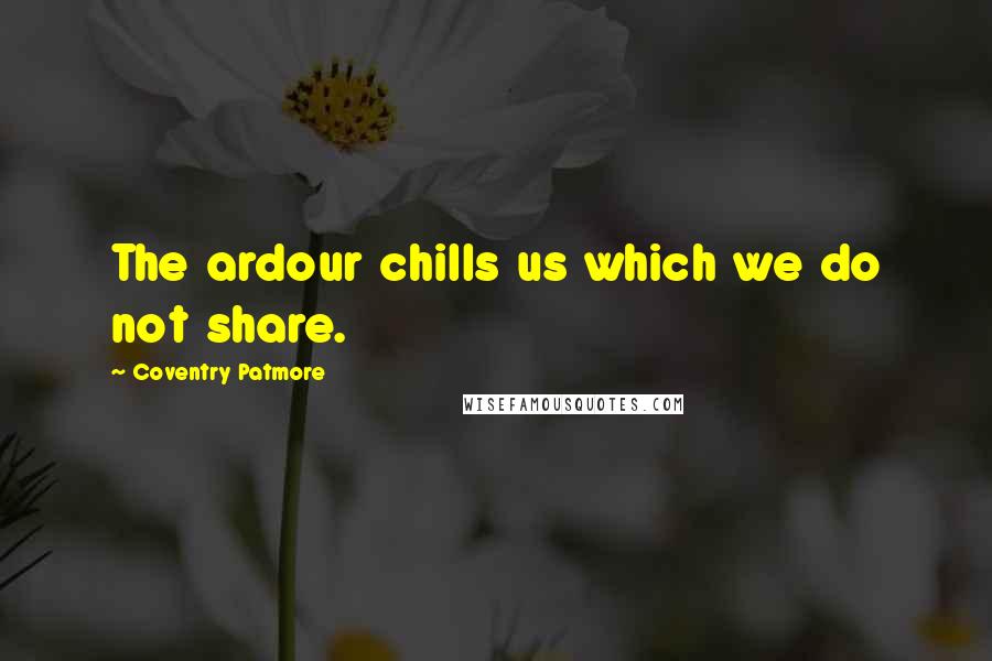 Coventry Patmore quotes: The ardour chills us which we do not share.