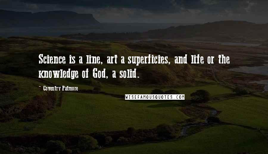 Coventry Patmore quotes: Science is a line, art a superficies, and life or the knowledge of God, a solid.