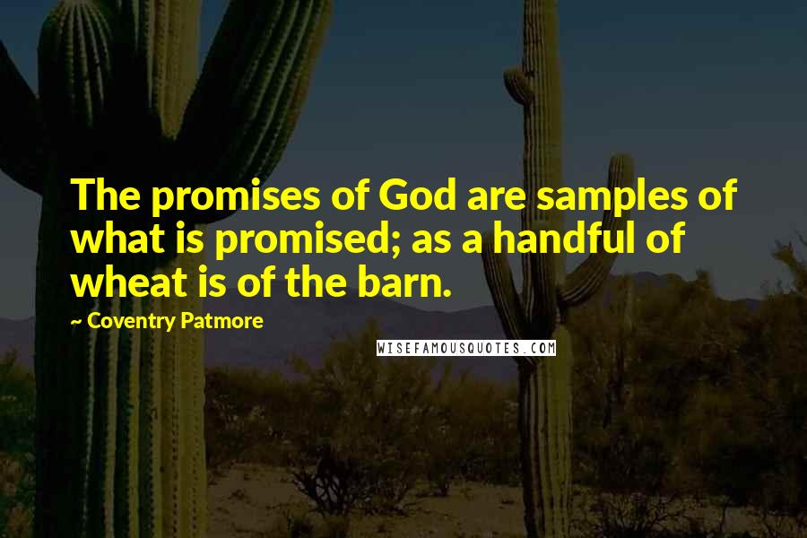 Coventry Patmore quotes: The promises of God are samples of what is promised; as a handful of wheat is of the barn.