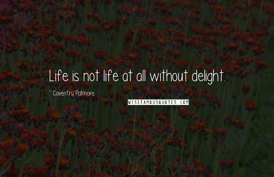 Coventry Patmore quotes: Life is not life at all without delight.