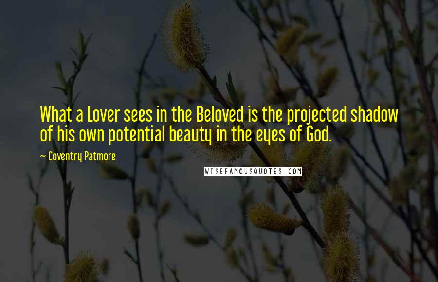 Coventry Patmore quotes: What a Lover sees in the Beloved is the projected shadow of his own potential beauty in the eyes of God.