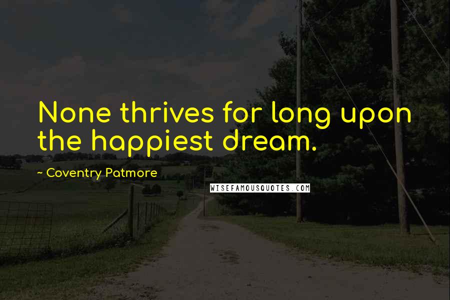 Coventry Patmore quotes: None thrives for long upon the happiest dream.