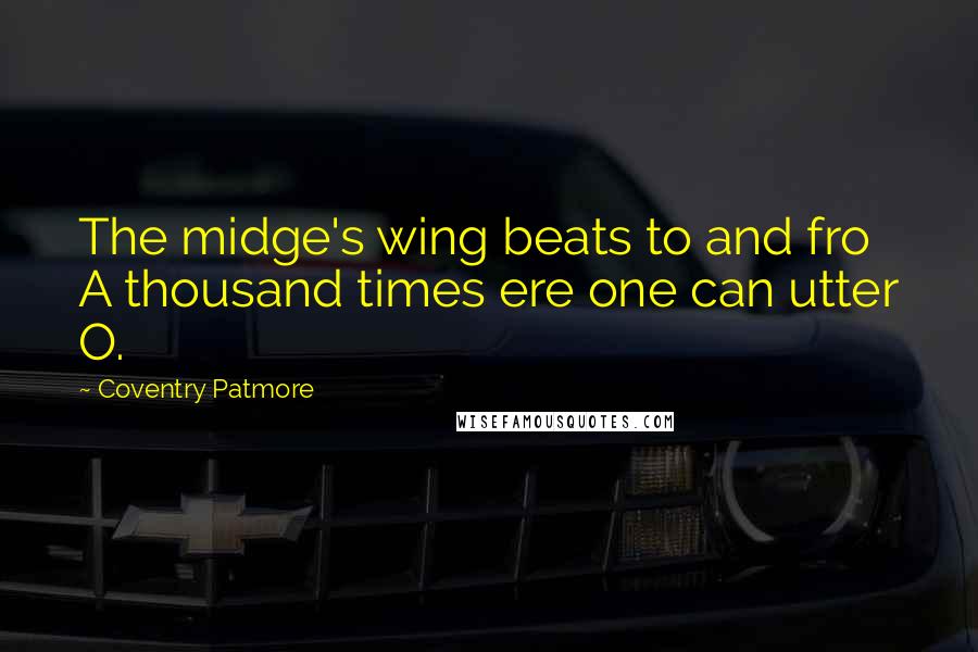 Coventry Patmore quotes: The midge's wing beats to and fro A thousand times ere one can utter O.