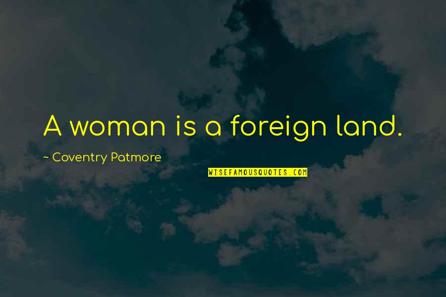 Coventry Patmore Quotes By Coventry Patmore: A woman is a foreign land.