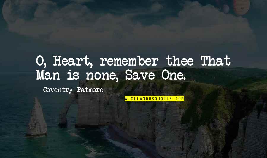 Coventry Patmore Quotes By Coventry Patmore: O, Heart, remember thee That Man is none,