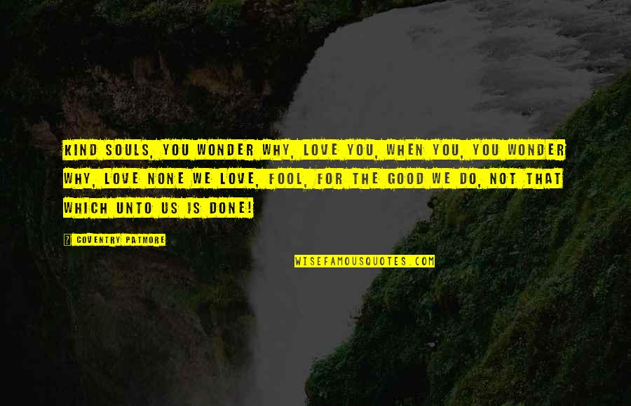 Coventry Quotes By Coventry Patmore: Kind souls, you wonder why, love you, When Coventry Quotes By Coventry Patmore: Kind souls, you wonder why, love you, When