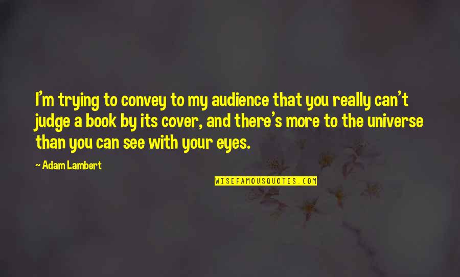 Cover Eyes Quotes By Adam Lambert: I'm trying to convey to my audience that