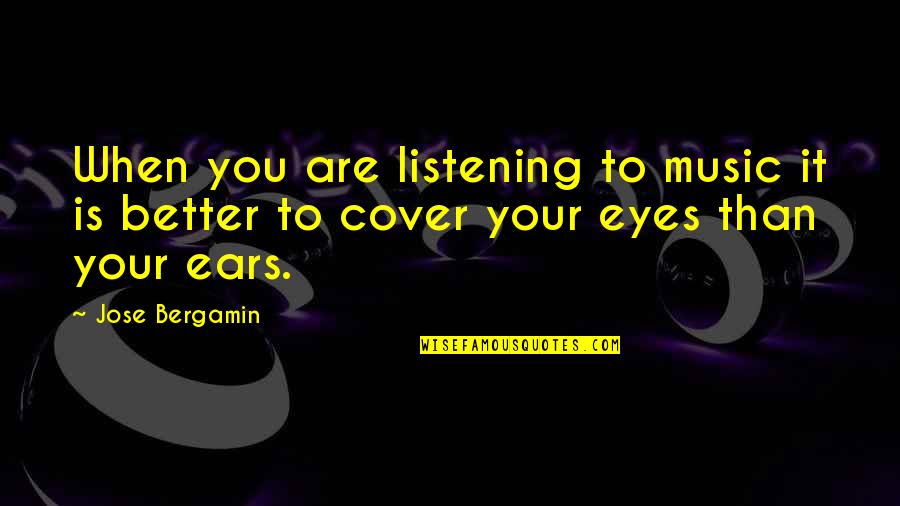 Cover Eyes Quotes By Jose Bergamin: When you are listening to music it is