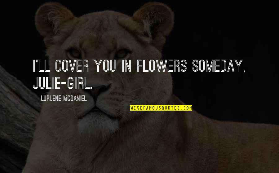 Cover Girl Quotes By Lurlene McDaniel: I'll cover you in flowers someday, Julie-girl.