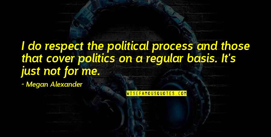 Cover Quotes By Megan Alexander: I do respect the political process and those