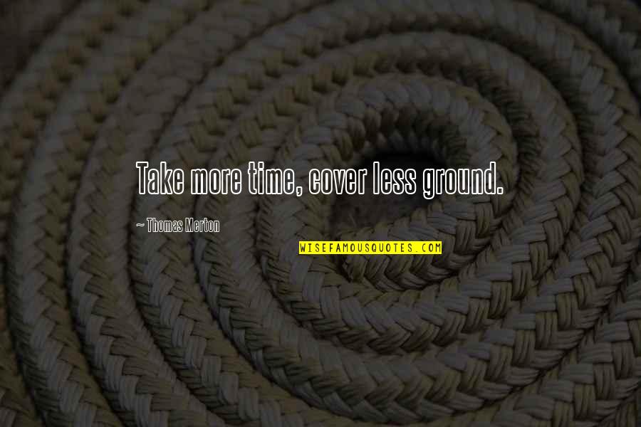 Cover The Ground Quotes By Thomas Merton: Take more time, cover less ground.