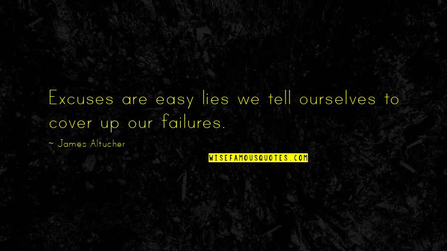 Cover Up Quotes By James Altucher: Excuses are easy lies we tell ourselves to