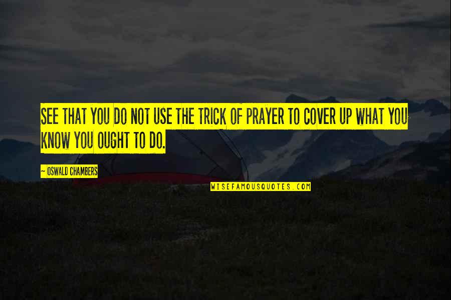 Cover Up Quotes By Oswald Chambers: See that you do not use the trick