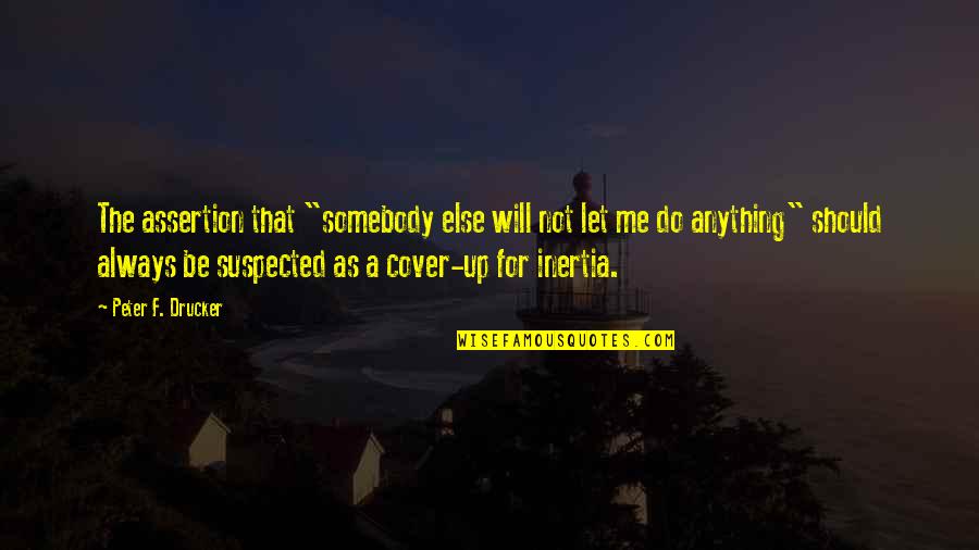 Cover Up Quotes By Peter F. Drucker: The assertion that "somebody else will not let