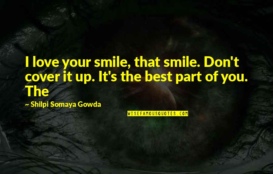 Cover Up Quotes By Shilpi Somaya Gowda: I love your smile, that smile. Don't cover