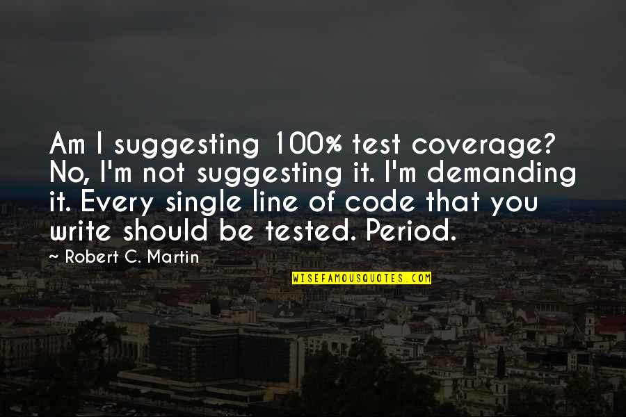 Coverage Quotes By Robert C. Martin: Am I suggesting 100% test coverage? No, I'm