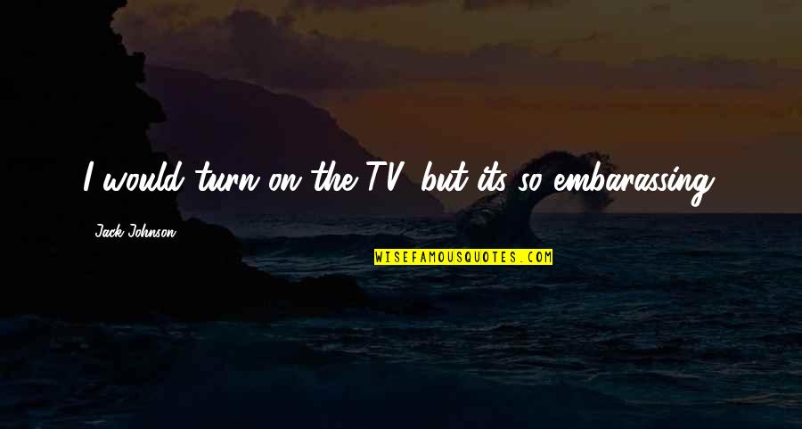 Coverages Quotes By Jack Johnson: I would turn on the TV, but its