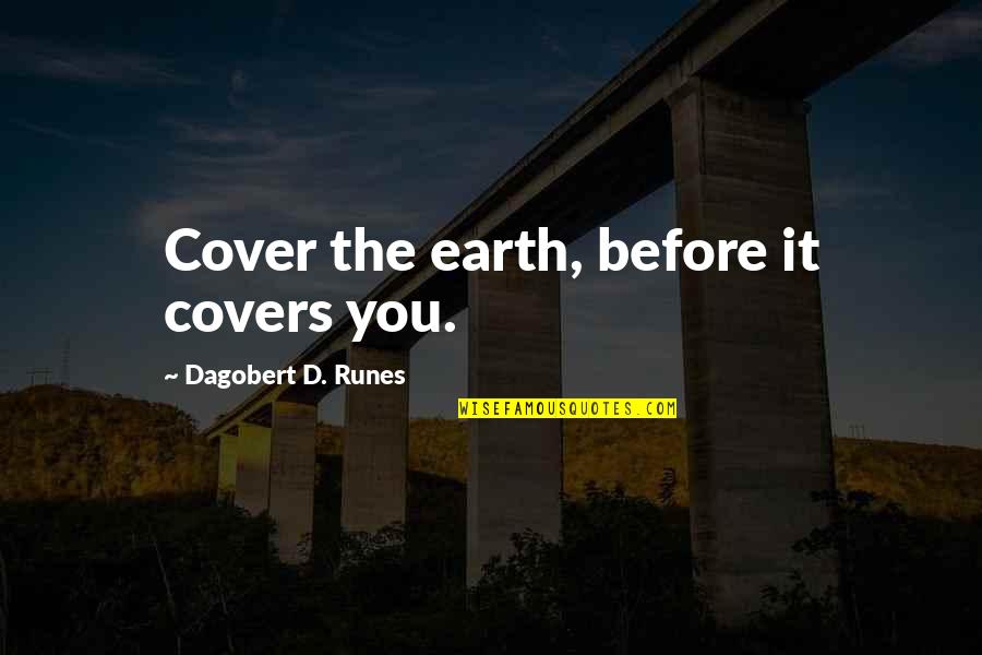 Cover'd Quotes By Dagobert D. Runes: Cover the earth, before it covers you.