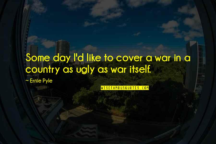 Cover'd Quotes By Ernie Pyle: Some day I'd like to cover a war