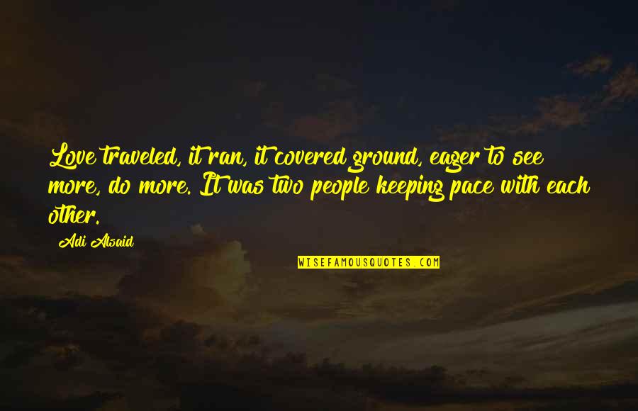 Covered Quotes By Adi Alsaid: Love traveled, it ran, it covered ground, eager Covered Quotes By Adi Alsaid: Love traveled, it ran, it covered ground, eager
