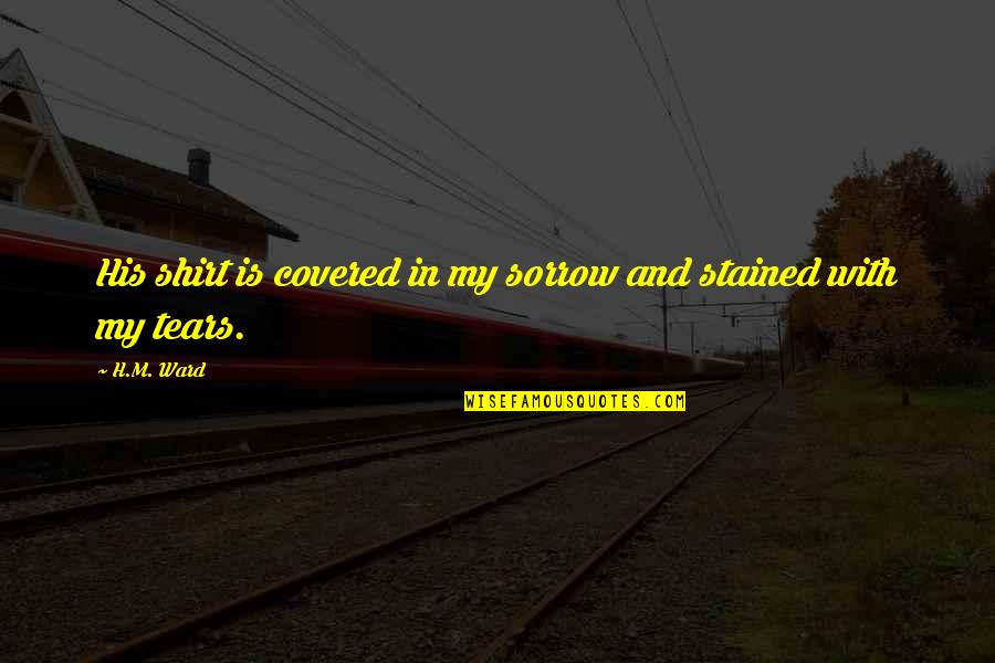Covered Quotes By H.M. Ward: His shirt is covered in my sorrow and