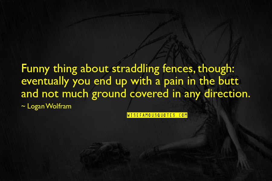 Covered Up Quotes By Logan Wolfram: Funny thing about straddling fences, though: eventually you