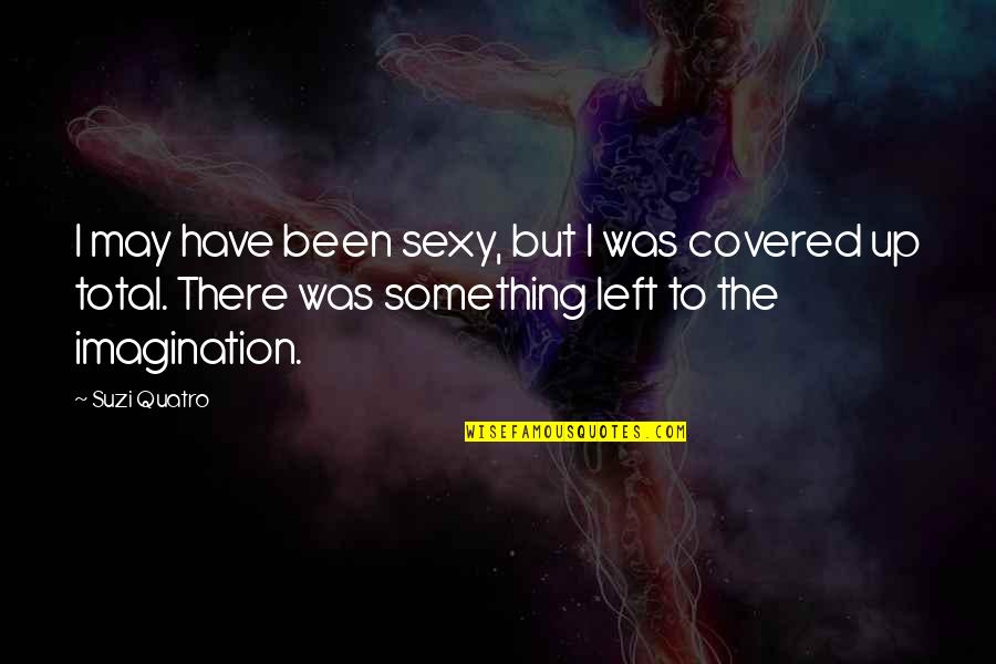 Covered Up Quotes By Suzi Quatro: I may have been sexy, but I was