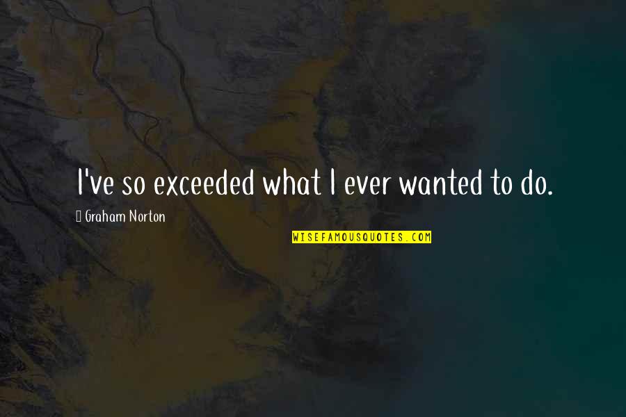 Coverer Quotes By Graham Norton: I've so exceeded what I ever wanted to