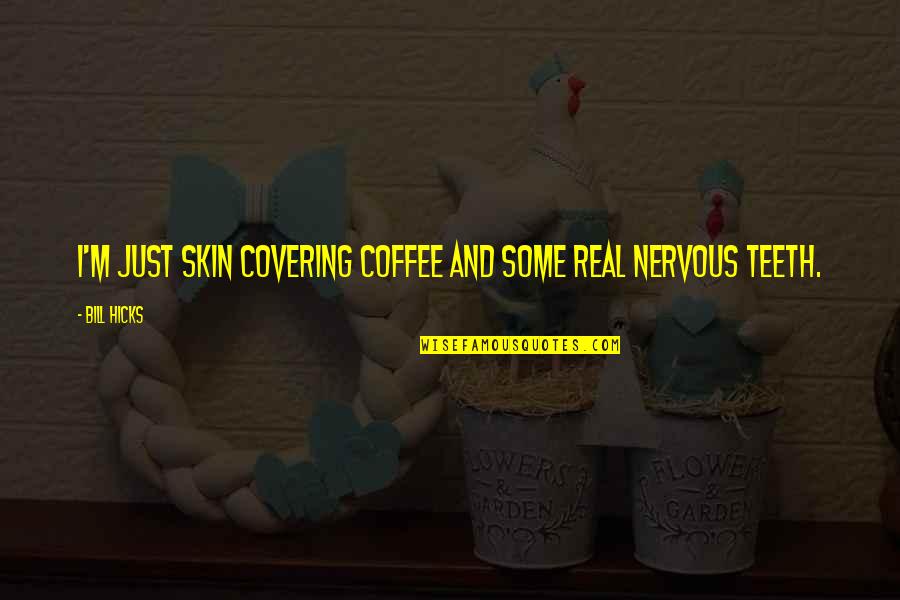 Covering It Quotes By Bill Hicks: I'm just skin covering coffee and some real