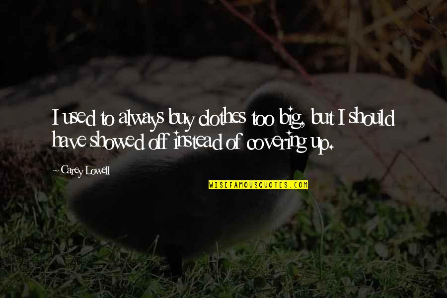 Covering It Quotes By Carey Lowell: I used to always buy clothes too big, Covering It Quotes By Carey Lowell: I used to always buy clothes too big,