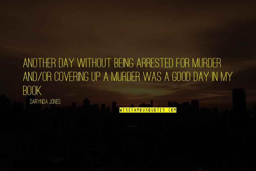 Covering It Quotes By Darynda Jones: Another day without being arrested for murder and/or Covering It Quotes By Darynda Jones: Another day without being arrested for murder and/or