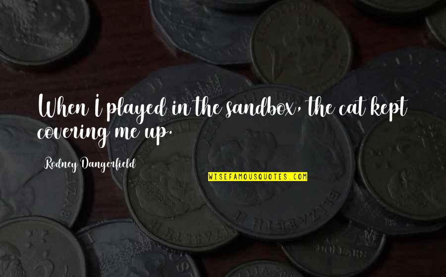 Covering It Quotes By Rodney Dangerfield: When I played in the sandbox, the cat Covering It Quotes By Rodney Dangerfield: When I played in the sandbox, the cat