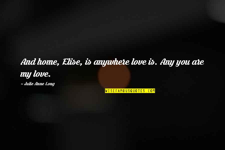 Covering My Ears Quotes By Julie Anne Long: And home, Elise, is anywhere love is. Any
