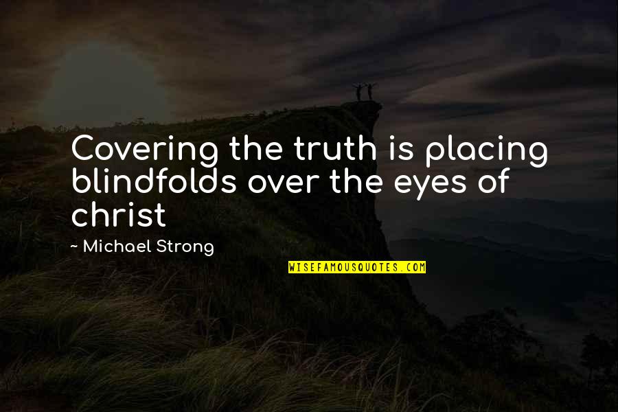 Covering My Eyes Quotes By Michael Strong: Covering the truth is placing blindfolds over the