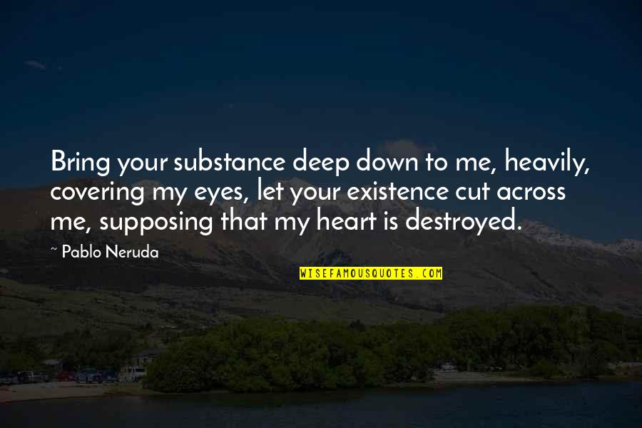 Covering My Eyes Quotes By Pablo Neruda: Bring your substance deep down to me, heavily,