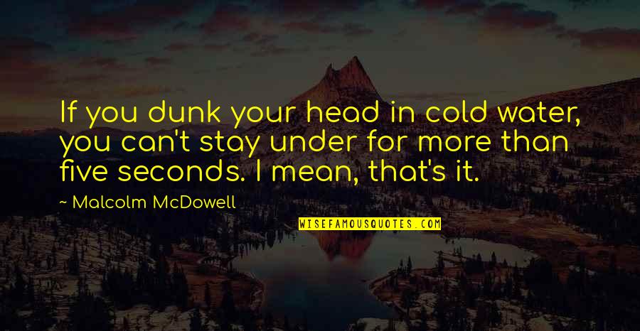 Covering Sadness Quotes By Malcolm McDowell: If you dunk your head in cold water,