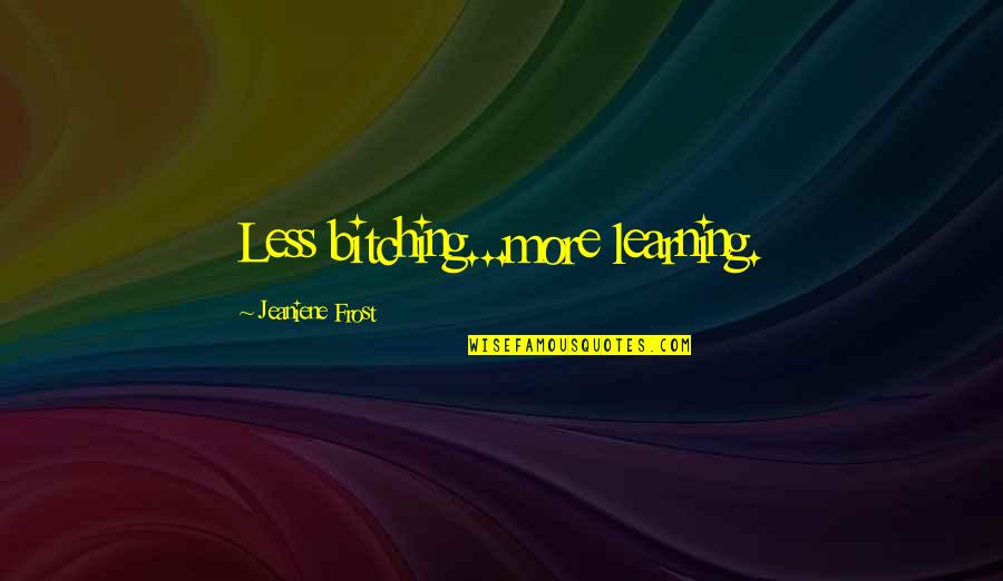 Covering Up Laziness Quotes By Jeaniene Frost: Less bitching...more learning. Covering Up Laziness Quotes By Jeaniene Frost: Less bitching...more learning.