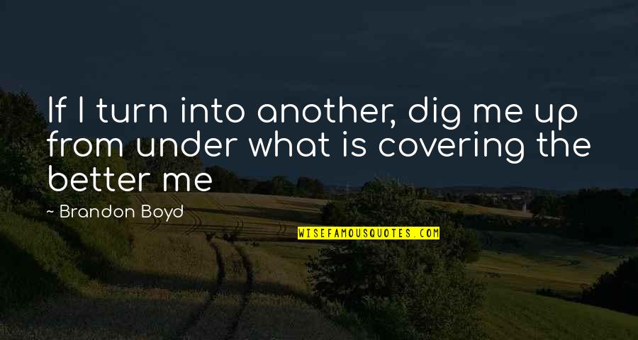 Covering Up Quotes By Brandon Boyd: If I turn into another, dig me up