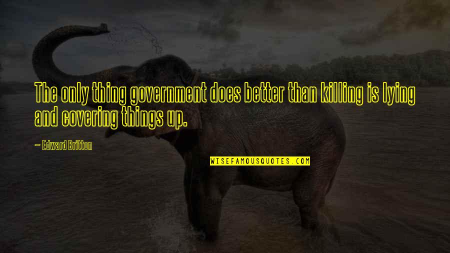 Covering Up Quotes By Edward Britton: The only thing government does better than killing