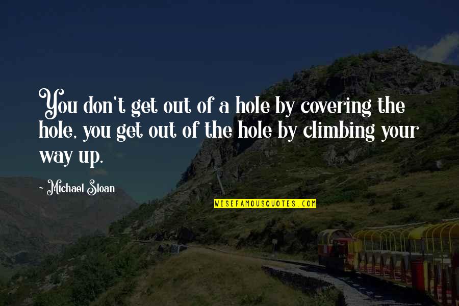 Covering Up Quotes By Michael Sloan: You don't get out of a hole by Covering Up Quotes By Michael Sloan: You don't get out of a hole by