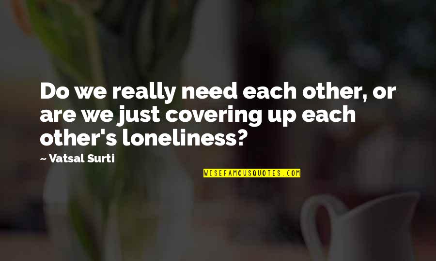 Covering Up Quotes By Vatsal Surti: Do we really need each other, or are