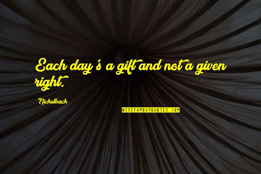 Covering Up Sadness With A Smile Quotes By Nickelback: Each day's a gift and not a given